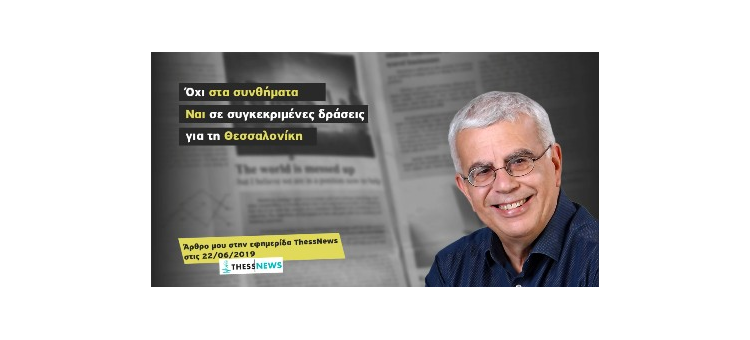 Όχι στα συνθήματα, ναι σε συγκεκριμένες δράσεις για τη Θεσσαλονίκη. (Άρθρο στην εφημερίδα ThessNews, 22-06-2019)