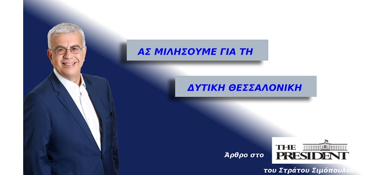 ΑΣ ΜΙΛΗΣΟΥΜΕ ΓΙΑ ΤΗ ΔΥΤΙΚΗ ΘΕΣΣΑΛΟΝΙΚΗ.(Άρθρο μου στο the president)