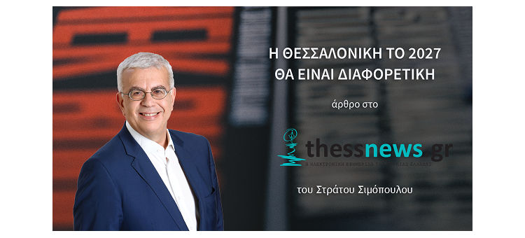 Η ΘΕΣΣΑΛΟΝΙΚΗ ΤΟ 2027 ΘΑ ΕΙΝΑΙ ΔΙΑΦΟΡΕΤΙΚΗ (Άρθρο μου στο «Thess News»)