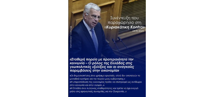 «Σταθερή πορεία με προτεραιότητα την κοινωνία – Ο ρόλος της Ελλάδας στις γεωπολιτικές εξελίξεις και οι αναγκαίες παρεμβάσεις στην οικονομία» Συνέντευξή μου στην Κυριακάτικη Κοντρα 24/8/2025